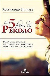 5 Faces do Perdao, As: Uma Viagem Rumo ao Sentimento Mais Compleco e Libert