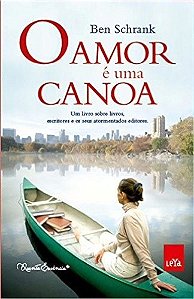 Amor e Uma Canoa, o - Um Livro sobre Livros, Escritores e os Seus Atormenta