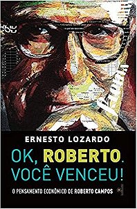 Ok, Roberto. Voce Venceu!   o Pensamento   Economico de Roberto Campos