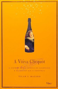 Viuva Clicquot, A: a Historia de Um Imperio do Champanhe e da Mulher Que O