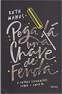 Pega La Uma Chave de Fenda - e Outras Divagacoes sobre o Amor
