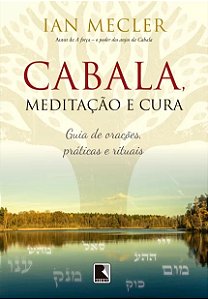 Cabala, Meditacao e Cura: Guia de Oracoes, Praticas e Rituais