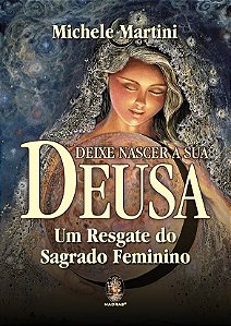 Deixe Nascer a Sua Deusa - Um Resgate do Sagrado Feminino