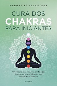 Cura dos Chakras para Iniciantes: Um Guia Pratico e Moderno com Tecnicas de