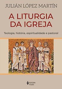 A Liturgia da Igreja - Teologia, História, Espiritualidade e Pastoral
