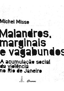 Malandros, Marginais e Vagabundos: a Acumulacao Social da Violencia no Rio