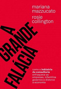 Grande Falacia, A: Como a Industria da Consultoria Enfraquece Empresas, Inf
