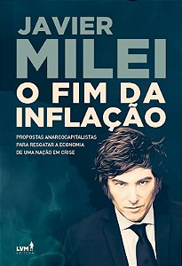 Milei o Fim da Inflacao - Propostas Anarcocapitalistas para Resgatar a Econ