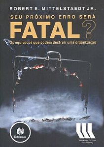 Seu Proximo Erro Sera Fatal  - os Equivocos Que Podem Destruir Uma Organiza