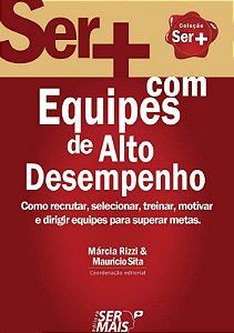 Ser Mais em Equipes de Alto Desempenho - Como Recrutar, Selecionar, Trein