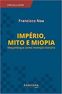 Imperio, Mito e Miopia: Mocambique Como Invencao Literaria