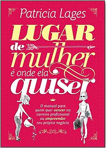 Lugar de Mulher e Onde Ela Quiser - o Manual para Quem Quer Vencer na Carre