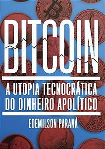 Bitcoin: a Utopia Tecnocratica do Dinheiro Apolitico