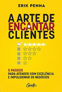 Arte de Encantar Clientes, A: 5 Passos para Atender com Excelencia e Impuls