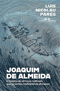 Joaquim de Almeida: a Historia do Africano Traficado Que se Tornou Trafican