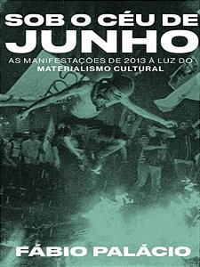 Sob o Ceu de Junho: as Manifestacoes de 2013 a Luz do Materialismo Cultural