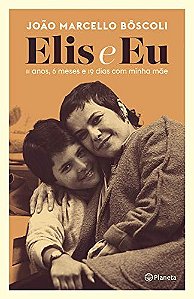 Elis e Eu: 11 Anos, 6 Meses e 19 Dias com Minha Mae