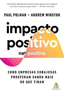 Impacto Positivo (net Positive) - Como Empresas Corajosas Prosperam Dando M