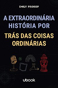 A Extraordinária História por trás das Coisas Ordinárias