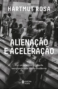 Alienacao e Aceleracao: por Uma Teoria Critica da Temporalidade Tardo-moder