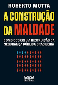 Construcao da Maldade, A: Como Ocorreu a Destruicao da Seguranca Publica br