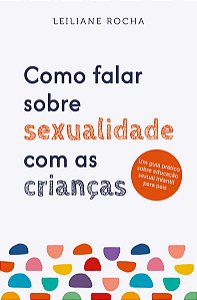 Como Falar sobre Sexualidade com as Criancas: Um Guia Pratico de Educacao S