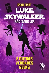 Luke Skywalker Nao Sabe Ler - e Outras Verdades Geeks
