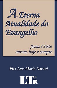 Eterna Atualidade do Evangelho, a - Jesus Cristo Ontem, Hoje e Sempre
