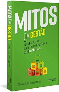 Mitos da Gestao: Descubra por Que Quase Tudo Que Voce Ouviu sobre Gestao E