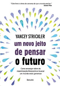 Novo Jeito de Pensar o Futuro, Um: Como Enxergar Alem da Maximizacao Financ