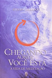 Chegando Aonde Voce Esta: a Vida de Meditacao