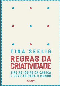 Regras da Criatividade: Tire as Ideias da Cabeca e Leve-as para o Mundo