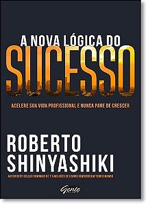Nova Logica do Sucesso, a - Acelere Sua Vida Profissional e Nunca Pare de C