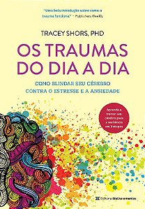 Traumas do Dia a Dia, Os: Como Blindar Seu Cerebro contra o Estresse e a an