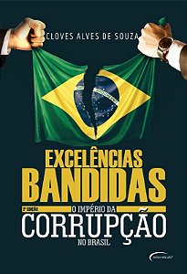 Excelencias Bandidas - o Imperio da Corrupcao no Brasil