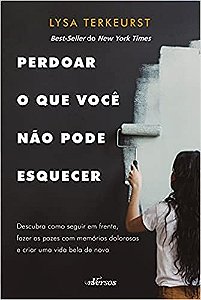 Perdoar o Que Voce Nao Pode Esquecer: Descubra Como Seguir em Frente, Fazer