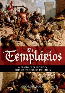 Os Templários - a Lenda e o Legado dos Guerreiros