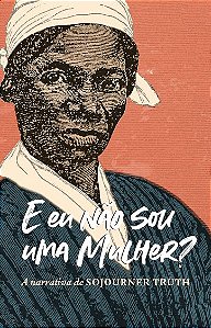 E Eu Nao Sou Uma Mulher   - a Narrativa de Sojourner Truth