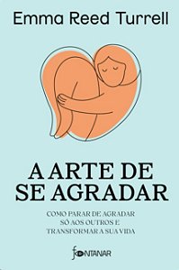 Arte de se Agradar, A: Como Parar de Agradar so Aos Outros e Transformar A