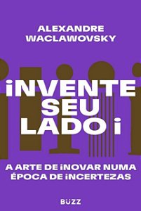 Invente Seu Lado I: a Arte de Inovar Numa Epoca de Incertezas