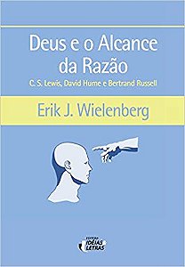 Deus e o Alcance da Razao: C.s. Lewis, David Hume e Bertrand Russell