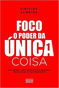 Foco: o Poder da Unica Coisa; Encontre o Seu Proposito e Obtenha Resultados