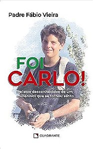 Foi Carlo!: Relatos Desconhecidos de Um Millennial Que se Tornou Santo