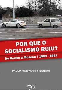 Por Que o Socialismo Ruiu  - de Berlim a Moscou 1989-1991