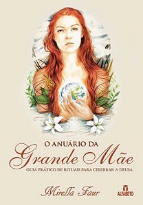 Anuario da Grande Mae, o - Guia Pratico de Rituais para Celebrar a Deusa