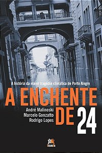 Enchente de 24, A: a Historia da Maior Tragedia Climatica de Porto Alegre