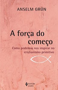 Forca do Comeco, A: Como Podemos Nos Inspirar no Cristianismo Primitivo