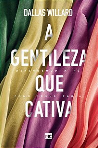 Gentileza Que Cativa, A: Defendendo a Fe Como Jesus Faria