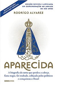 Aparecida - a Biografia da Santa Que Perdeu a Cabeca, Ficou Negra, Foi Roub