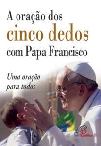 Oracao dos Cinco Dedos com Papa Francisco, A